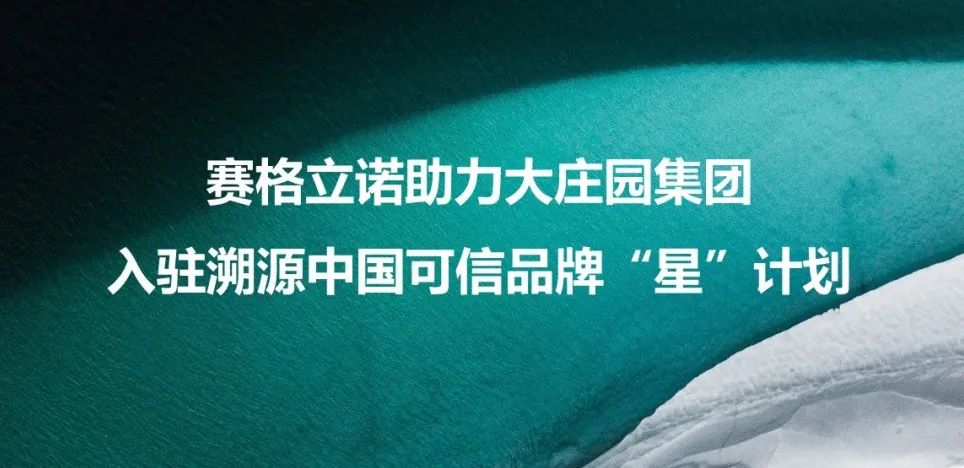 赛格立诺助力大庄园集团入驻溯源中国可信品牌“星”计划